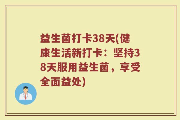 益生菌打卡38天(健康生活新打卡：坚持38天服用益生菌，享受全面益处)