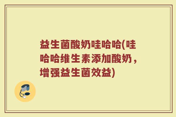 益生菌酸奶哇哈哈(哇哈哈维生素添加酸奶，增强益生菌效益)