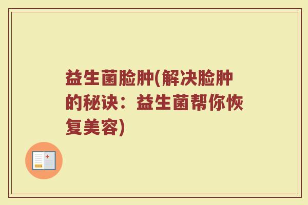 益生菌脸肿(解决脸肿的秘诀：益生菌帮你恢复美容)