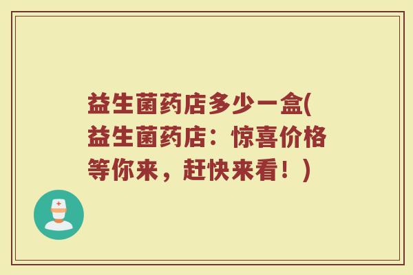 益生菌药店多少一盒(益生菌药店：惊喜价格等你来，赶快来看！)