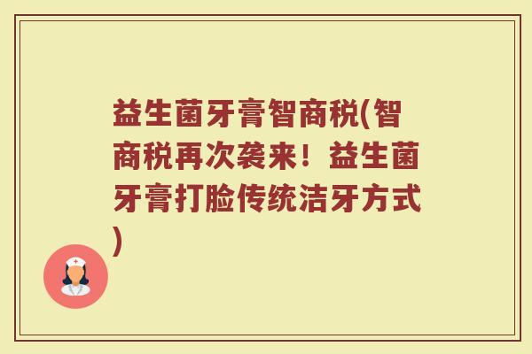 益生菌牙膏智商税(智商税再次袭来！益生菌牙膏打脸传统洁牙方式)