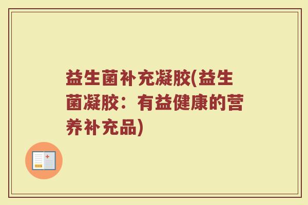 益生菌补充凝胶(益生菌凝胶：有益健康的营养补充品)