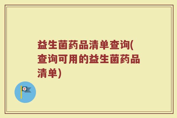 益生菌药品清单查询(查询可用的益生菌药品清单)