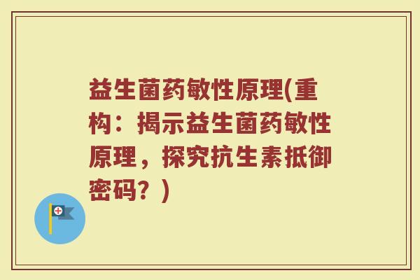 益生菌药敏性原理(重构：揭示益生菌药敏性原理，探究抗生素抵御密码？)