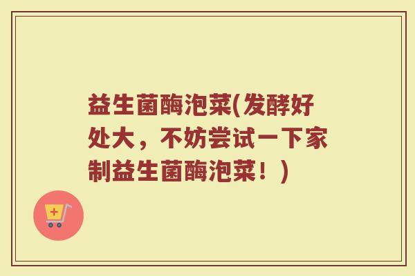 益生菌酶泡菜(发酵好处大，不妨尝试一下家制益生菌酶泡菜！)