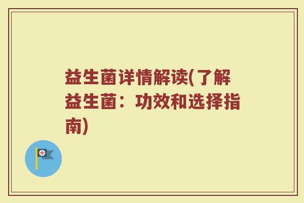 益生菌详情解读(了解益生菌：功效和选择指南)