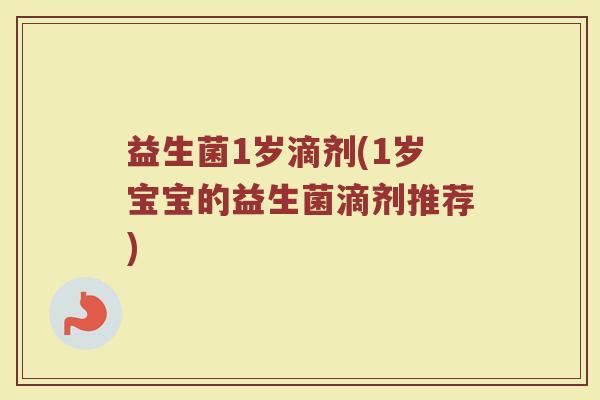 益生菌1岁滴剂(1岁宝宝的益生菌滴剂推荐)