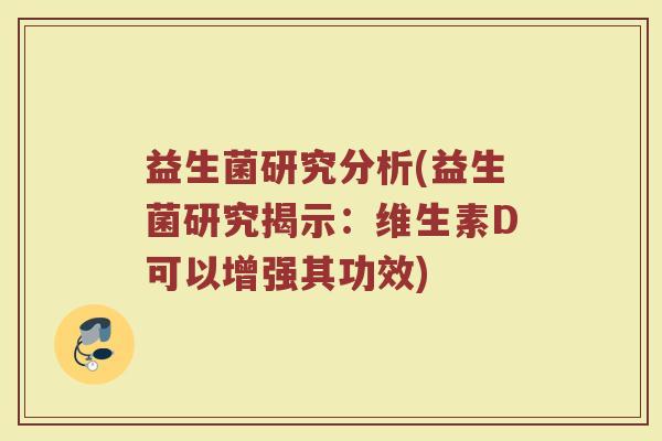 益生菌研究分析(益生菌研究揭示：维生素D可以增强其功效)