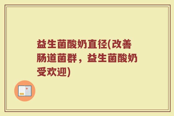 益生菌酸奶直径(改善肠道菌群，益生菌酸奶受欢迎)