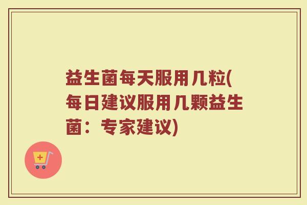 益生菌每天服用几粒(每日建议服用几颗益生菌：专家建议)