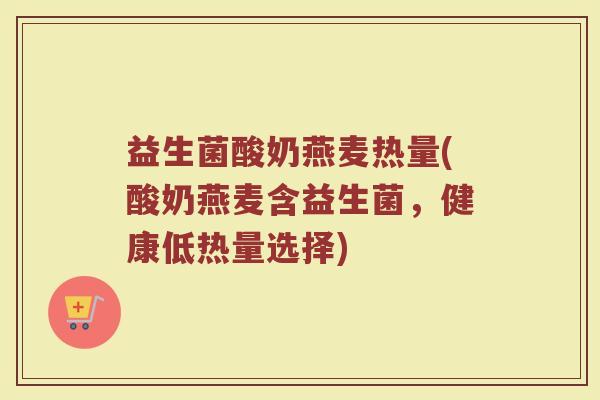 益生菌酸奶燕麦热量(酸奶燕麦含益生菌，健康低热量选择)