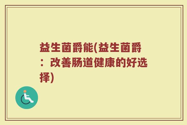 益生菌爵能(益生菌爵：改善肠道健康的好选择)