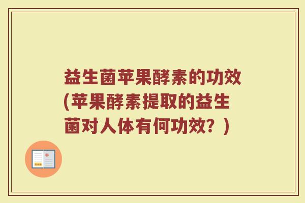 益生菌苹果酵素的功效(苹果酵素提取的益生菌对人体有何功效？)