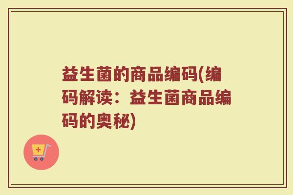 益生菌的商品编码(编码解读：益生菌商品编码的奥秘)
