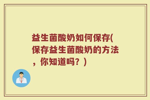 益生菌酸奶如何保存(保存益生菌酸奶的方法，你知道吗？)