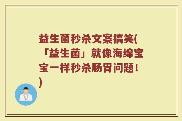 益生菌秒杀文案搞笑(「益生菌」就像海绵宝宝一样秒杀肠胃问题！)
