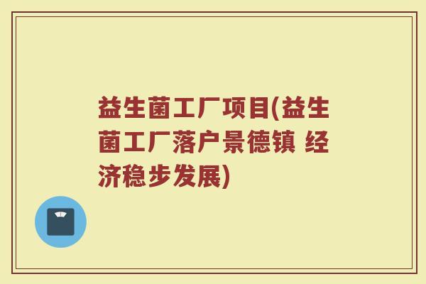 益生菌工厂项目(益生菌工厂落户景德镇 经济稳步发展)