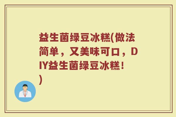益生菌绿豆冰糕(做法简单,又美味可口,DIY益生菌绿豆冰糕!) 益生菌绿豆冰糕(做法简单,又美味可口,DIY益生菌绿豆冰糕!)