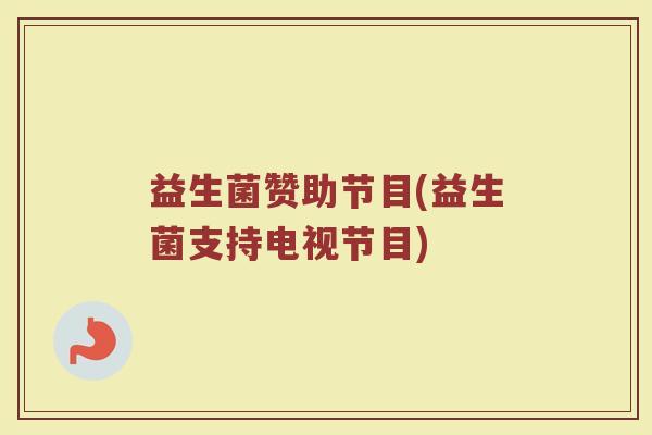 益生菌赞助节目(益生菌支持电视节目)