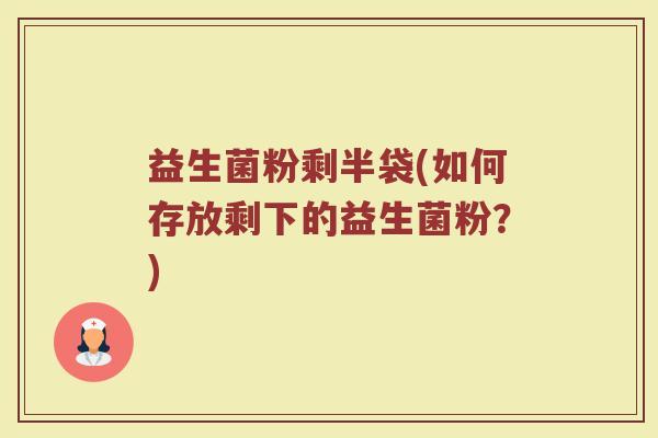 益生菌粉剩半袋(如何存放剩下的益生菌粉？)