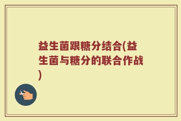 益生菌跟糖分结合(益生菌与糖分的联合作战)