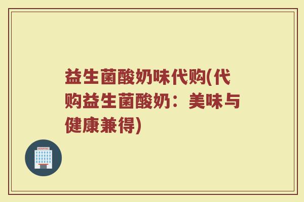 益生菌酸奶味代购(代购益生菌酸奶：美味与健康兼得)