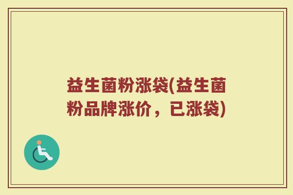 益生菌粉涨袋(益生菌粉品牌涨价，已涨袋)