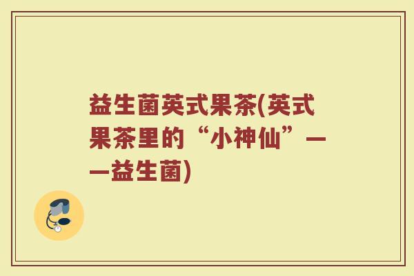 益生菌英式果茶(英式果茶里的“小神仙”——益生菌)