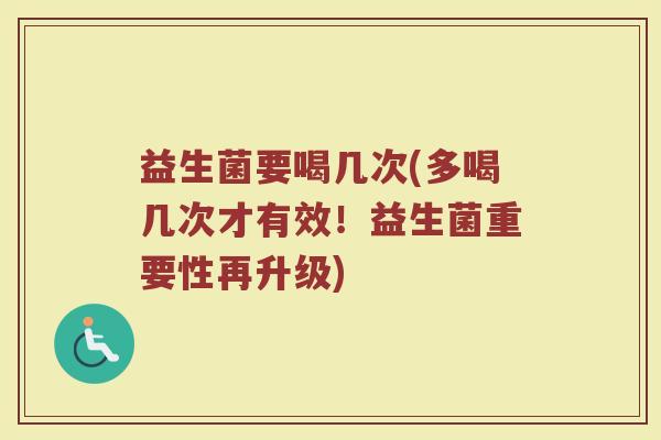 益生菌要喝几次(多喝几次才有效!益生菌重要性再升级) 益生菌要喝几次(多喝几次才有效!益生菌重要性再升级)