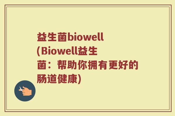 益生菌biowell(Biowell益生菌：帮助你拥有更好的肠道健康)