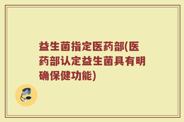 益生菌指定医药部(医药部认定益生菌具有明确保健功能) 益生菌指定医药部(医药部认定益生菌具有明确保健功能)
