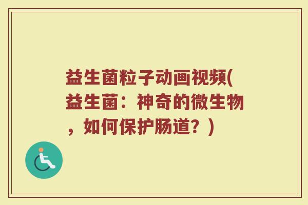 益生菌粒子动画视频(益生菌：神奇的微生物，如何保护肠道？)