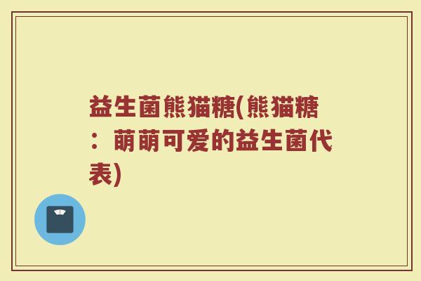 益生菌熊猫糖(熊猫糖：萌萌可爱的益生菌代表)