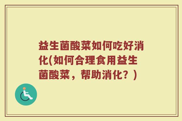 益生菌酸菜如何吃好消化(如何合理食用益生菌酸菜，帮助消化？)