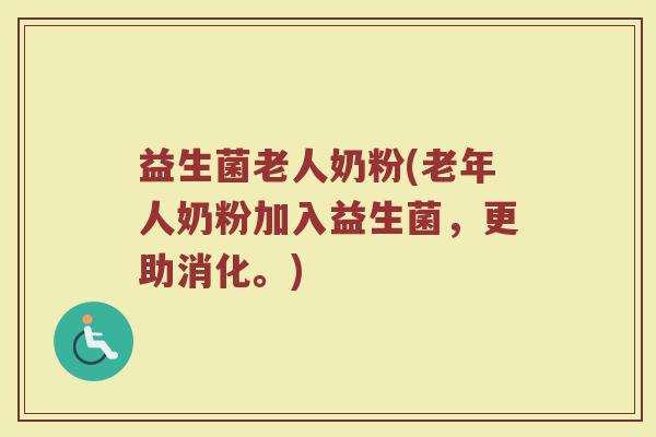 益生菌老人奶粉(老年人奶粉加入益生菌，更助消化。)