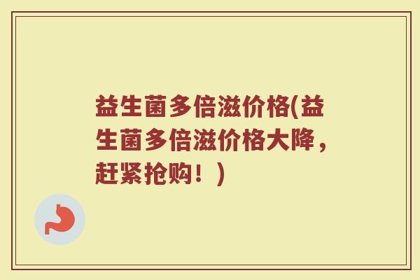 益生菌多倍滋价格(益生菌多倍滋价格大降，赶紧抢购！)
