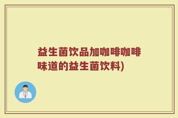 益生菌饮品加咖啡咖啡味道的益生菌饮料)