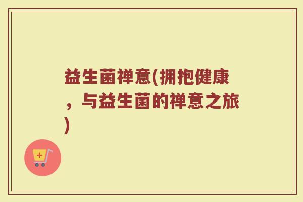 益生菌禅意(拥抱健康，与益生菌的禅意之旅)
