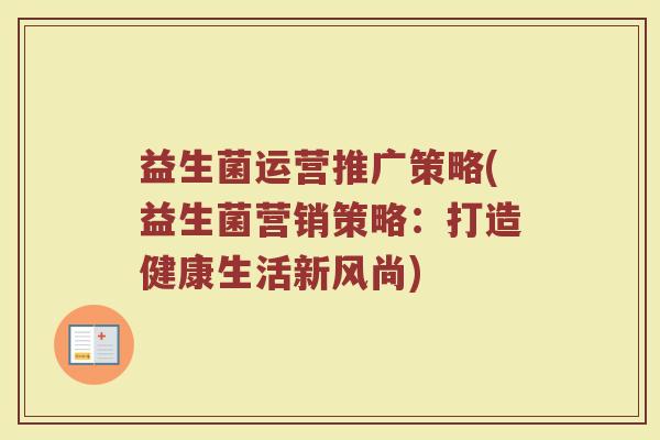 益生菌运营推广策略(益生菌营销策略：打造健康生活新风尚)