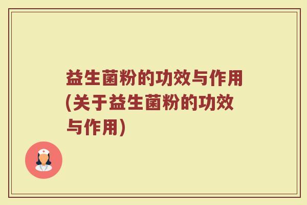 益生菌粉的功效与作用(关于益生菌粉的功效与作用)