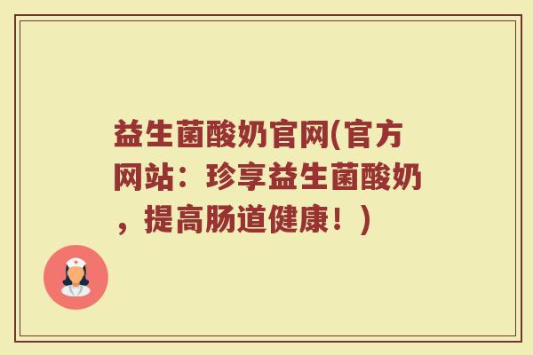 益生菌酸奶官网(官方网站：珍享益生菌酸奶，提高肠道健康！)