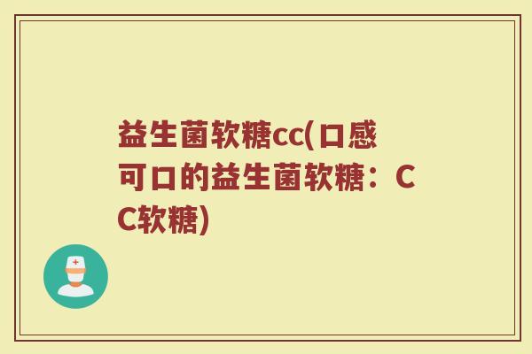益生菌软糖cc(口感可口的益生菌软糖：CC软糖)