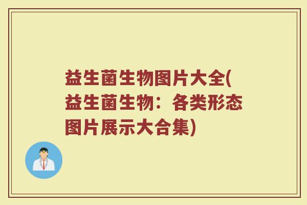 益生菌生物图片大全(益生菌生物：各类形态图片展示大合集)