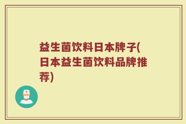 益生菌饮料日本牌子(日本益生菌饮料品牌推荐)