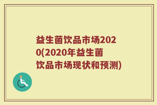 益生菌饮品市场2020(2020年益生菌饮品市场现状和预测)
