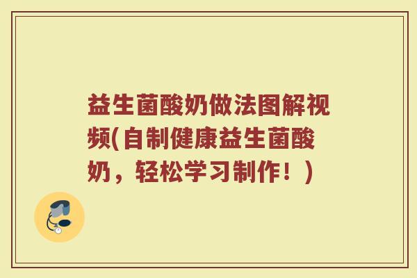 益生菌酸奶做法图解视频(自制健康益生菌酸奶,轻松学习制作!) 益生菌酸奶做法图解视频(自制健康益生菌酸奶,轻松学习制作!)