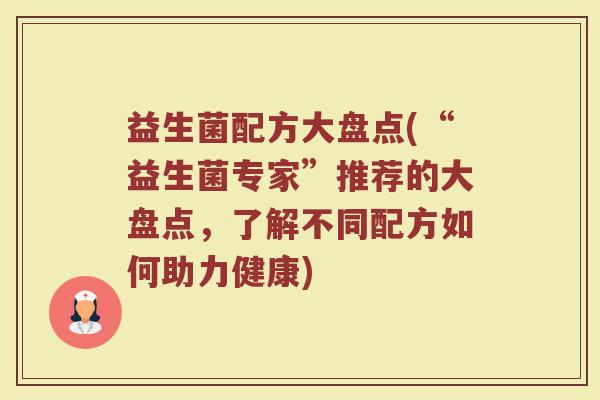 益生菌配方大盘点(“益生菌专家”推荐的大盘点，了解不同配方如何助力健康)
