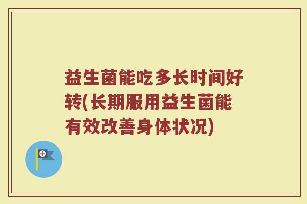 益生菌能吃多长时间好转(长期服用益生菌能有效改善身体状况)