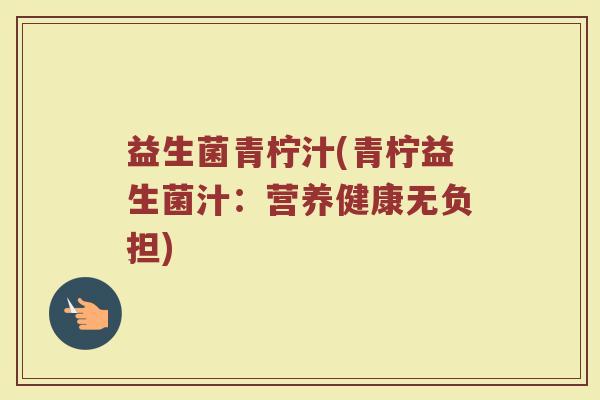 益生菌青柠汁(青柠益生菌汁：营养健康无负担)