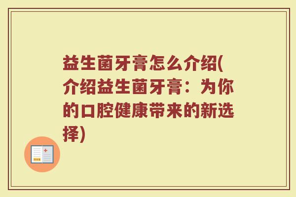 益生菌牙膏怎么介绍(介绍益生菌牙膏：为你的口腔健康带来的新选择)